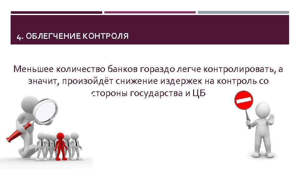 4. ОБЛЕГЧЕНИЕ КОНТРОЛЯ Меньшее количество банков гораздо легче контролировать, а значит, произойдёт снижение издержек