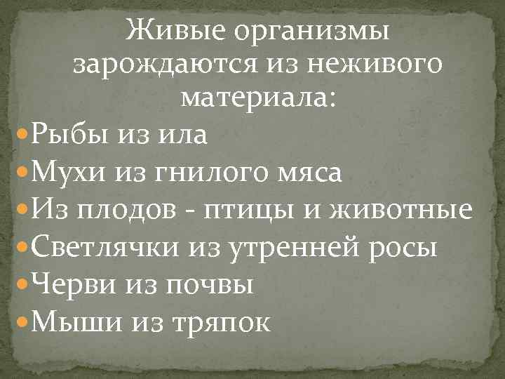 Живые организмы зарождаются из неживого материала: Рыбы из ила Мухи из гнилого мяса Из