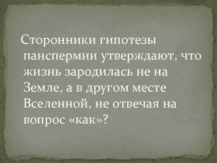 Сторонники гипотезы панспермии утверждают, что жизнь зародилась не на Земле, а в другом месте