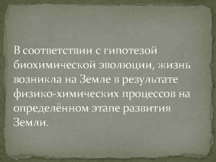 В соответствии с гипотезой биохимической эволюции, жизнь возникла на Земле в результате физико-химических процессов