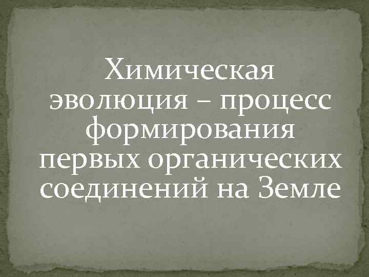 Химическая эволюция – процесс формирования первых органических соединений на Земле 