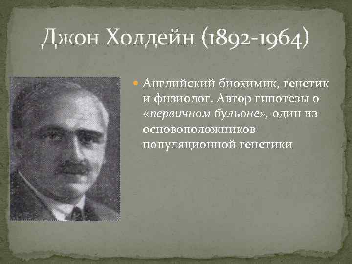 Джон Холдейн (1892 -1964) Английский биохимик, генетик и физиолог. Автор гипотезы о «первичном бульоне»