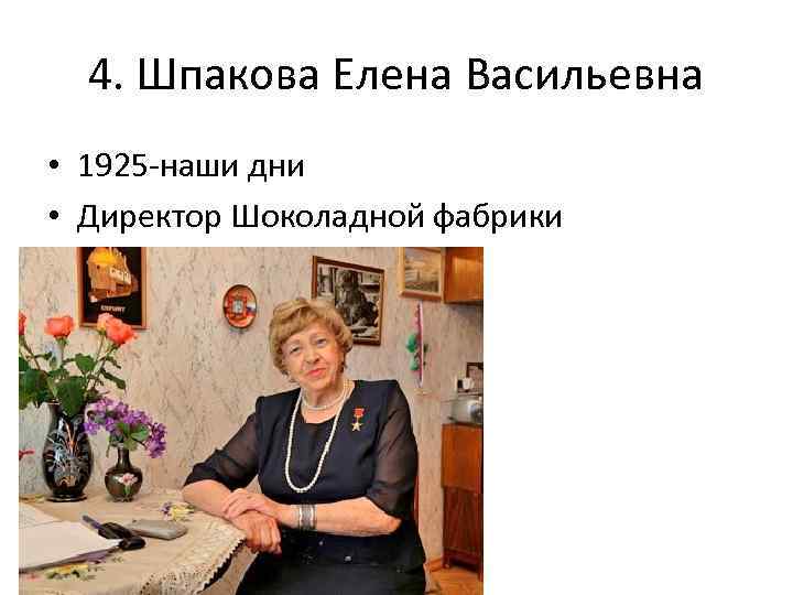 4. Шпакова Елена Васильевна • 1925 -наши дни • Директор Шоколадной фабрики 