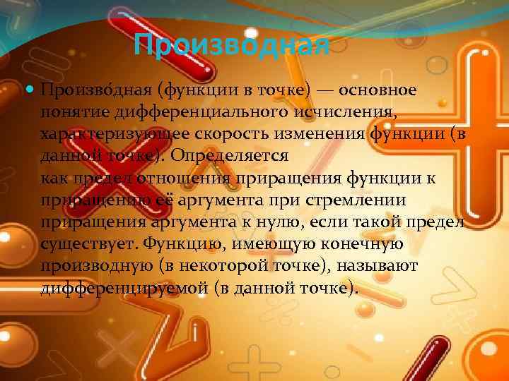 Производная Произво дная (функции в точке) — основное понятие дифференциального исчисления, характеризующее скорость изменения