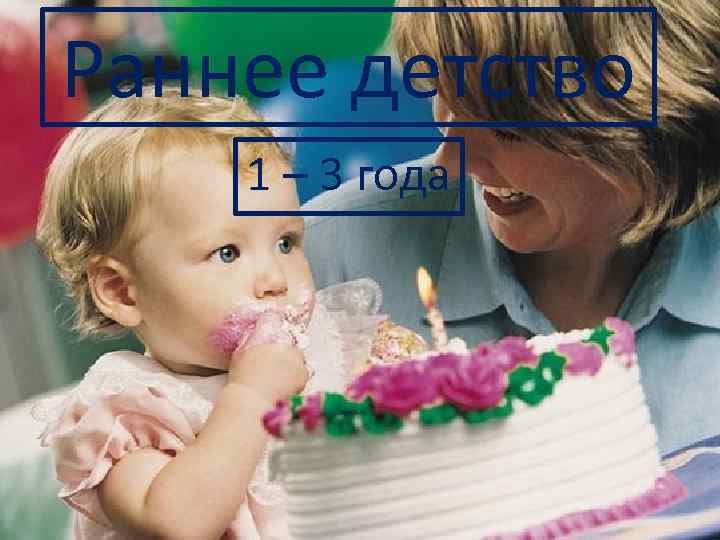 Раннее детство 1 – 3 года 