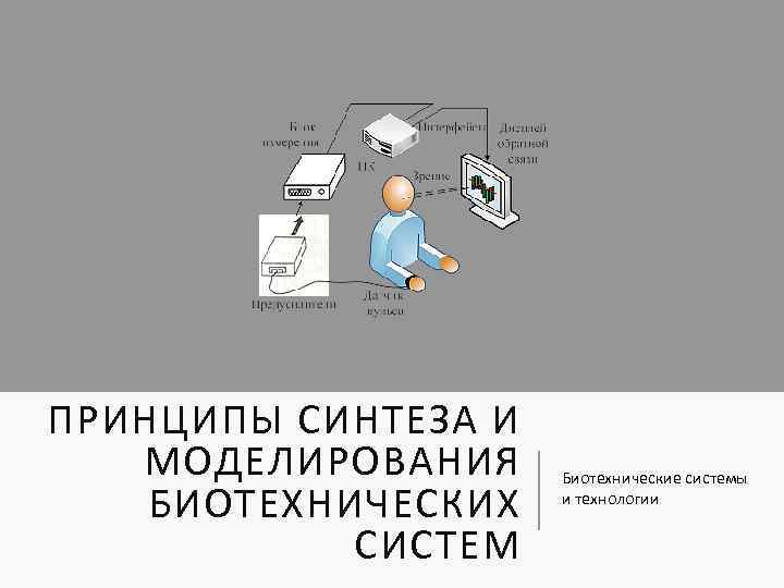 ПРИНЦИПЫ СИНТЕЗА И МОДЕЛИРОВАНИЯ БИОТЕХНИЧЕСКИХ СИСТЕМ Биотехнические системы и технологии 