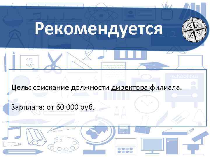 Рекомендуется Цель: соискание должности директора филиала. Зарплата: от 60 000 руб. 