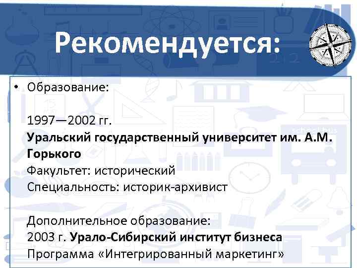 Рекомендуется: • Образование: 1997— 2002 гг. Уральский государственный университет им. А. М. Горького Факультет: