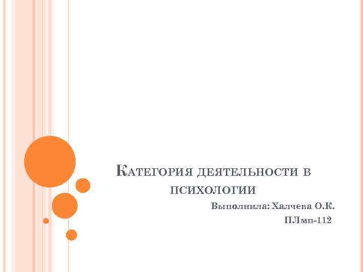 КАТЕГОРИЯ ДЕЯТЕЛЬНОСТИ В ПСИХОЛОГИИ Выполнила: Халчева О. К. ПЛмп-112 