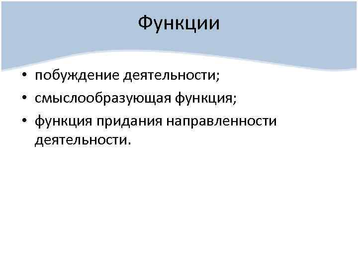 Функции • побуждение деятельности; • смыслообразующая функция; • функция придания направленности деятельности. 