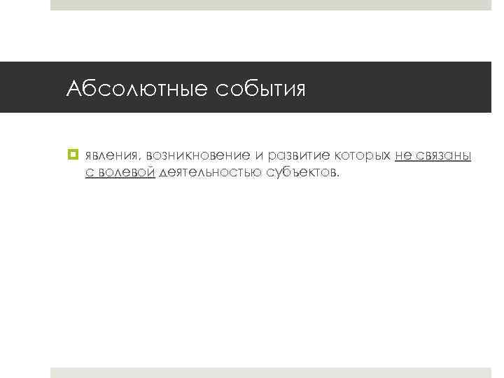 Абсолютные события явления, возникновение и развитие которых не связаны с волевой деятельностью субъектов. 