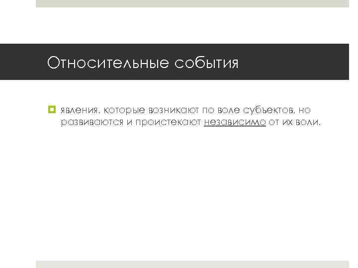 Относительные события явления, которые возникают по воле субъектов, но развиваются и проистекают независимо от