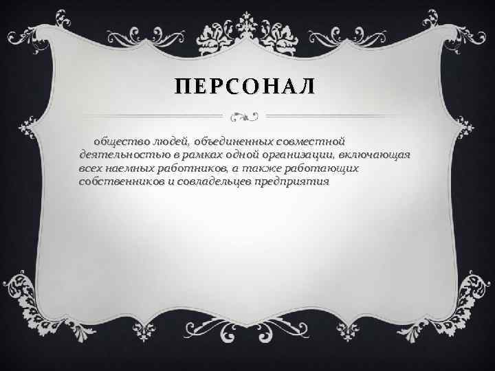 ПЕРСОНАЛ общество людей, объединенных совместной деятельностью в рамках одной организации, включающая всех наемных работников,