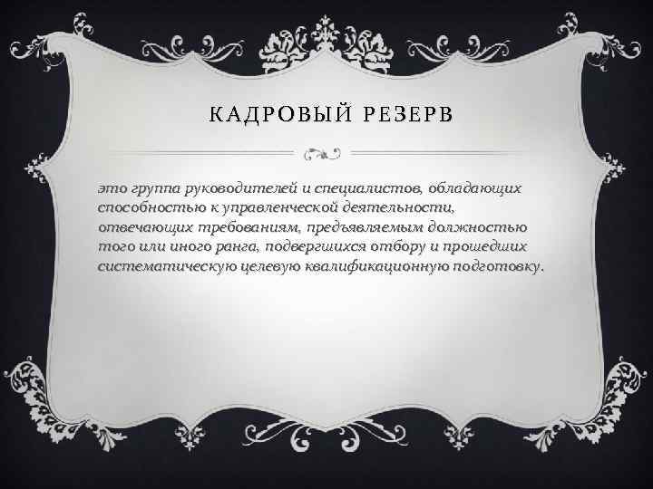 КАДРОВЫЙ РЕЗЕРВ это группа руководителей и специалистов, обладающих способностью к управленческой деятельности, отвечающих требованиям,