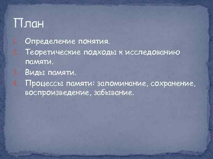 План Определение понятия. 2. Теоретические подходы к исследованию памяти. 3. Виды памяти. 4. Процессы