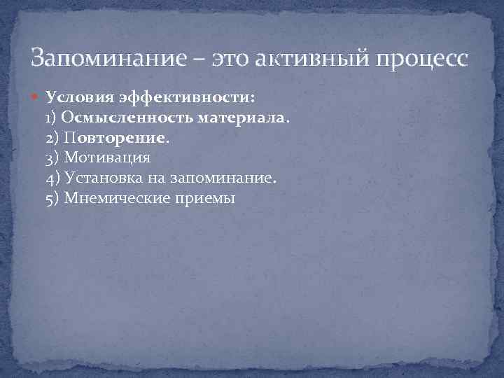 Запоминание – это активный процесс Условия эффективности: 1) Осмысленность материала. 2) Повторение. 3) Мотивация