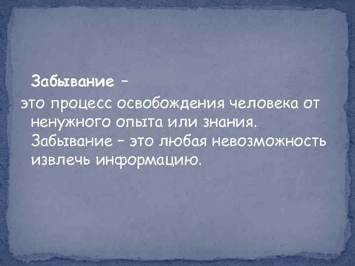 Забывание – это процесс освобождения человека от ненужного опыта или знания. Забывание – это