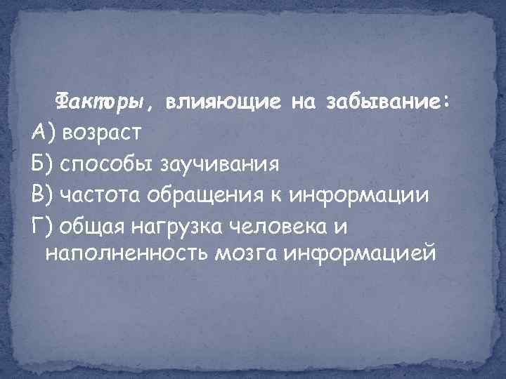 Факторы, влияющие на забывание: А) возраст Б) способы заучивания В) частота обращения к информации