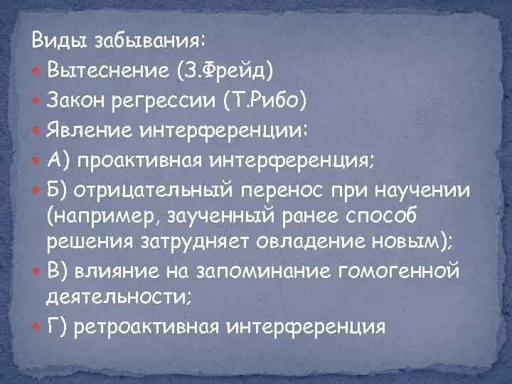 Виды забывания: Вытеснение (З. Фрейд) Закон регрессии (Т. Рибо) Явление интерференции: А) проактивная интерференция;