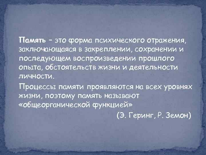 Память – это форма психического отражения, заключающаяся в закреплении, сохранении и последующем воспроизведении прошлого