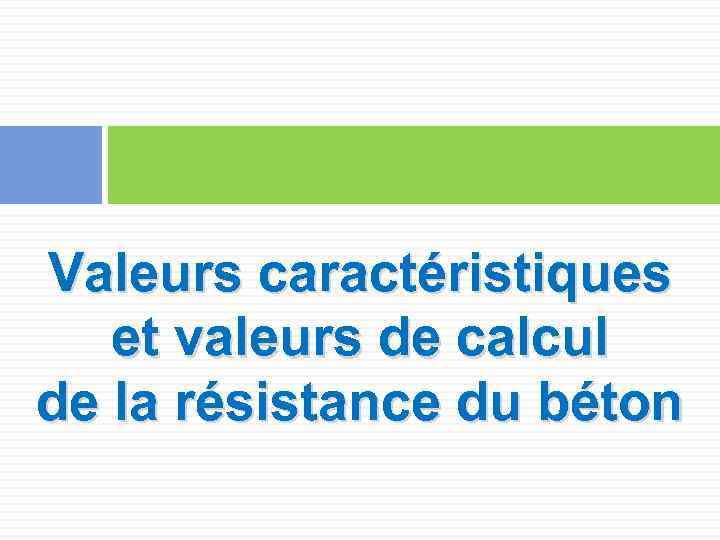 Valeurs caractéristiques et valeurs de calcul de la résistance du béton 