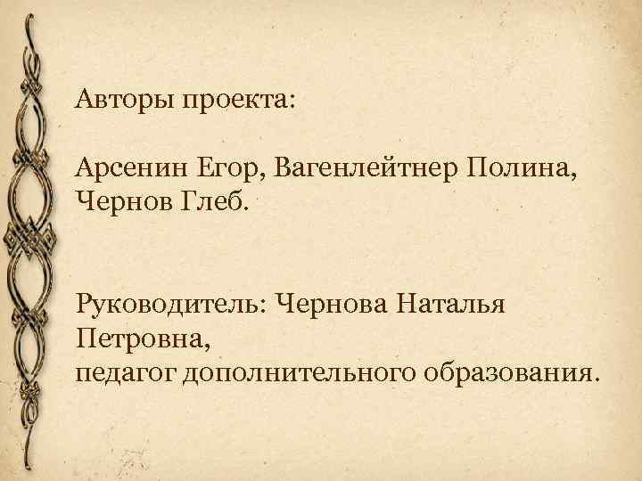 Авторы проекта: Арсенин Егор, Вагенлейтнер Полина, Чернов Глеб. Руководитель: Чернова Наталья Петровна, педагог дополнительного