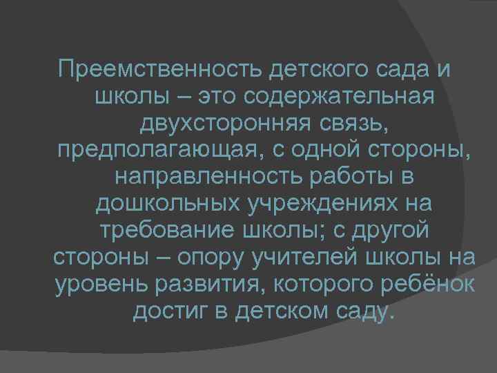 Преемственность детского сада и школы – это содержательная двухсторонняя связь, предполагающая, с одной стороны,