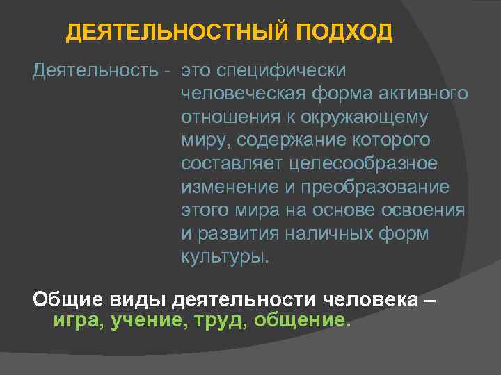 ДЕЯТЕЛЬНОСТНЫЙ ПОДХОД Деятельность - это специфически человеческая форма активного отношения к окружающему миру, содержание