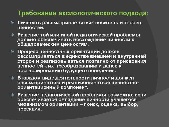 Требования аксиологического подхода: Личность рассматривается как носитель и творец ценностей. Решение той или иной