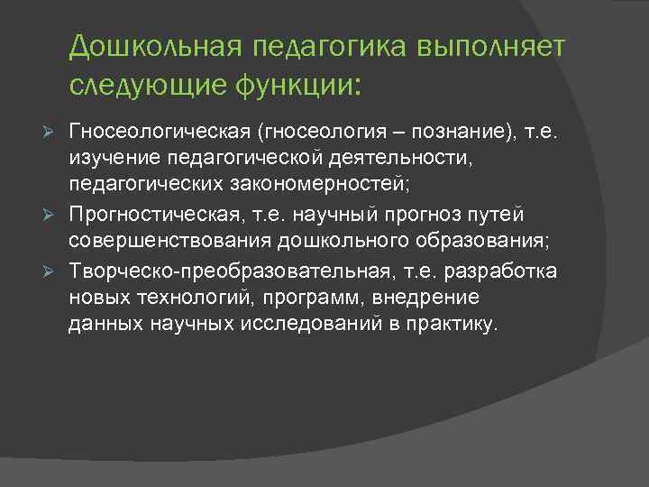 Дошкольная педагогика выполняет следующие функции: Гносеологическая (гносеология – познание), т. е. изучение педагогической деятельности,