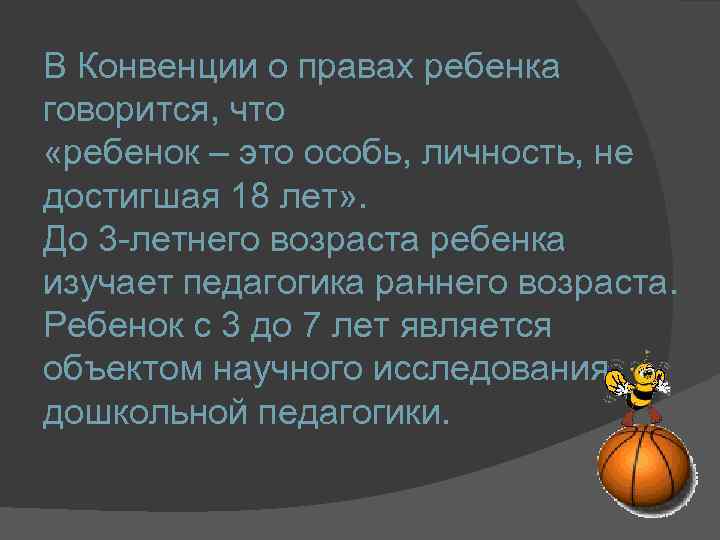 В Конвенции о правах ребенка говорится, что «ребенок – это особь, личность, не достигшая