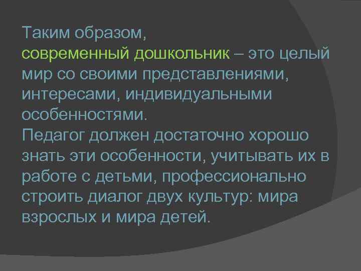 Таким образом, современный дошкольник – это целый мир со своими представлениями, интересами, индивидуальными особенностями.