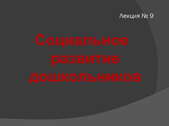 Лекция № 9 Социальное развитие дошкольников 
