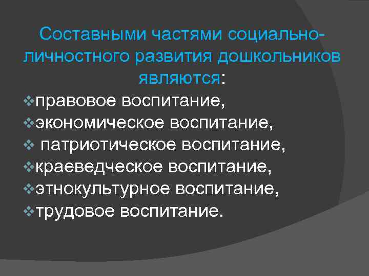 Составными частями социальноличностного развития дошкольников являются: vправовое воспитание, vэкономическое воспитание, v патриотическое воспитание, vкраеведческое