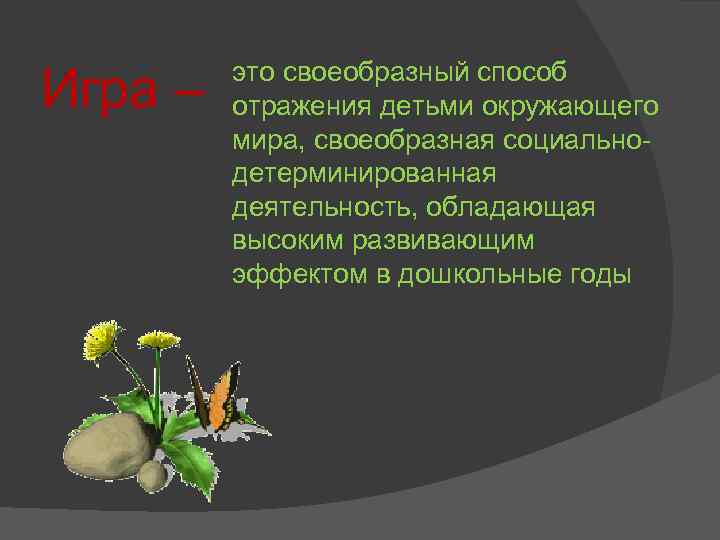 Игра – это своеобразный способ отражения детьми окружающего мира, своеобразная социальнодетерминированная деятельность, обладающая высоким