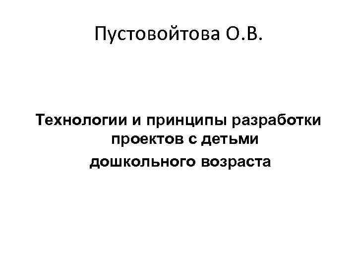 Пустовойтова О. В. Технологии и принципы разработки проектов с детьми дошкольного возраста 