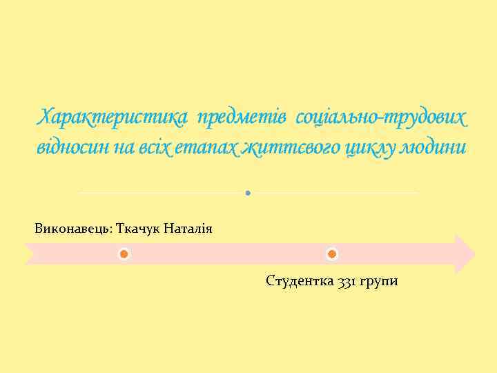 Характеристика предметів соціально-трудових відносин на всіх етапах життєвого циклу людини Виконавець: Ткачук Наталія Студентка