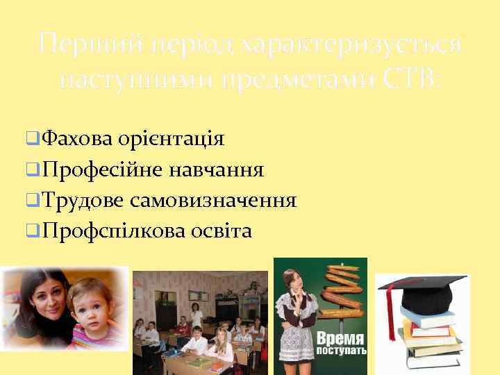 Перший період характеризується наступними предметами СТВ: q. Фахова орієнтація q. Професійне навчання q. Трудове