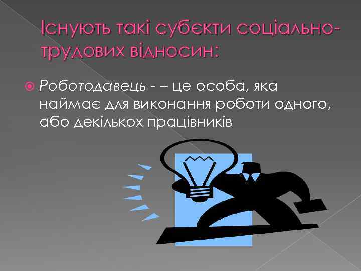 Існують такі субєкти соціальнотрудових відносин: Роботодавець - – це особа, яка наймає для виконання