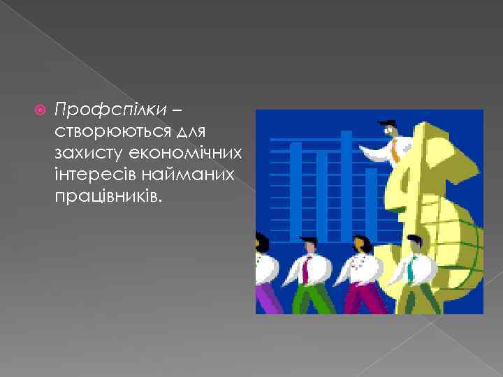  Профспілки – створюються для захисту економічних інтересів найманих працівників. 