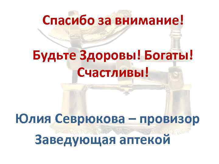 Спасибо за внимание! Будьте Здоровы! Богаты! Счастливы! Юлия Севрюкова – провизор Заведующая аптекой 