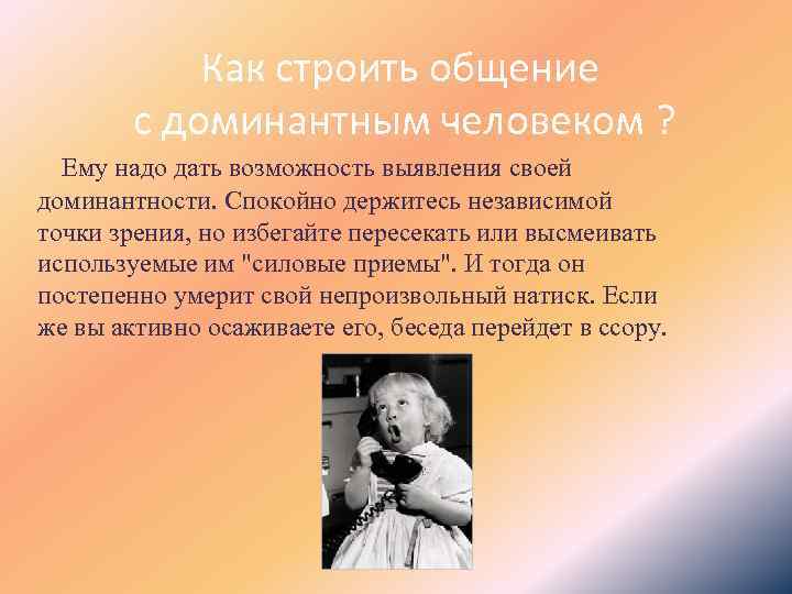 Как строить общение с доминантным человеком ? Ему надо дать возможность выявления своей доминантности.