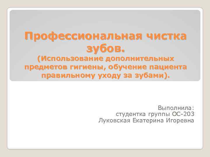 Профессиональная чистка зубов. (Использование дополнительных предметов гигиены, обучение пациента правильному уходу за зубами). Выполнила: