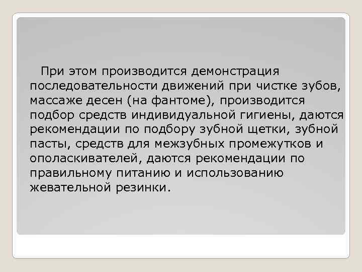 При этом производится демонстрация последовательности движений при чистке зубов, массаже десен (на фантоме), производится