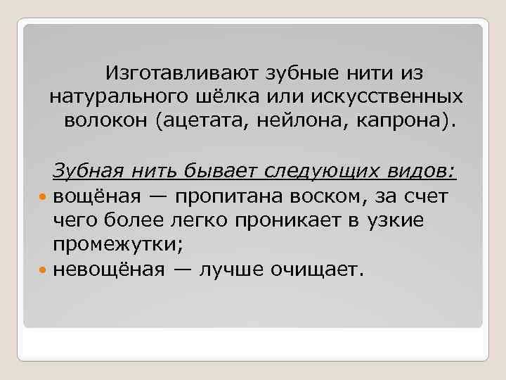 Изготавливают зубные нити из натурального шёлка или искусственных волокон (ацетата, нейлона, капрона). Зубная нить
