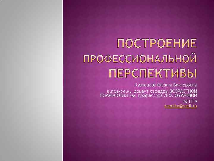 Кузнецова Оксана Викторовна к. психол. н. , доцент кафедры ВОЗРАСТНОЙ ПСИХОЛОГИИ им. профессора Л.