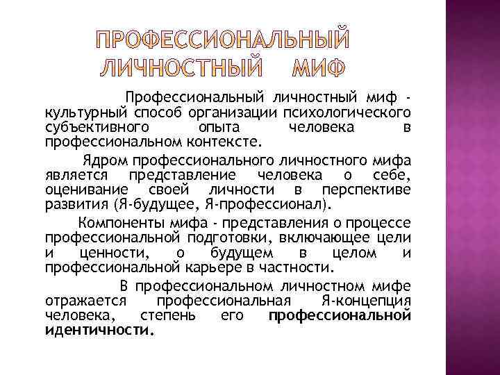 Профессиональный личностный миф культурный способ организации психологического субъективного опыта человека в профессиональном контексте. Ядром