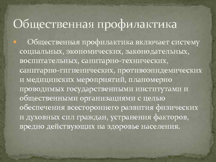 Общественная профилактика включает систему социальных, экономических, законодательных, воспитательных, санитарно-технических, санитарно-гигиенических, противоэпидемических и медицинских мероприятий,