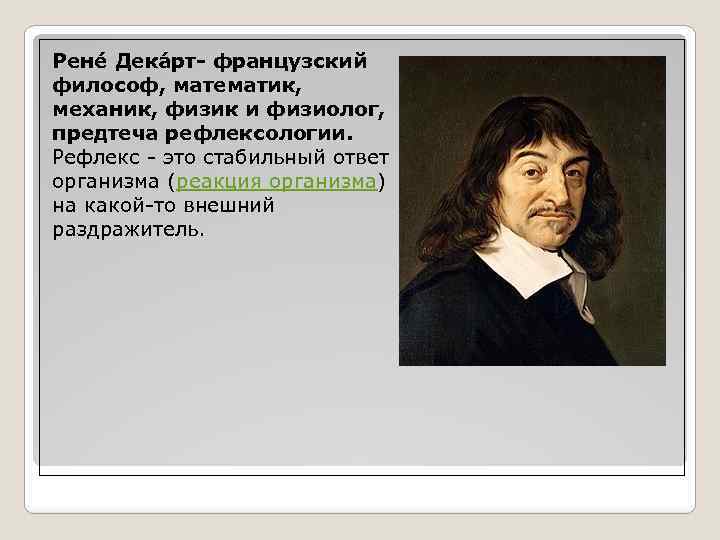 Рене Дека рт- французский философ, математик, механик, физик и физиолог, предтеча рефлексологии. Рефлекс -