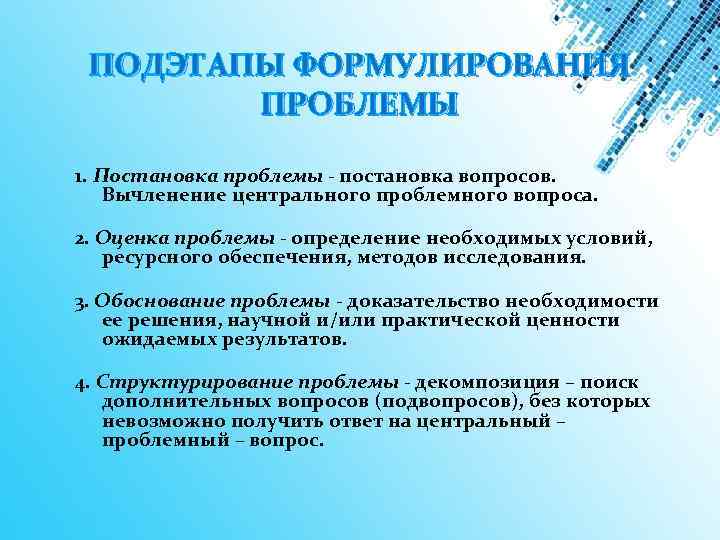 ПОДЭТАПЫ ФОРМУЛИРОВАНИЯ ПРОБЛЕМЫ 1. Постановка проблемы - постановка вопросов. Вычленение центрального проблемного вопроса. 2.